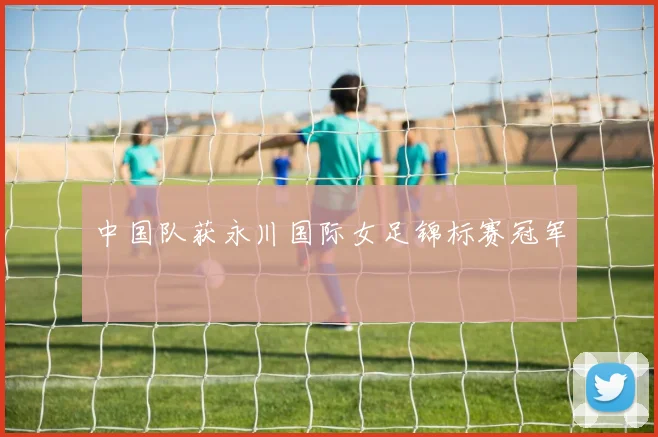 中国队获永川国际女足锦标赛冠军