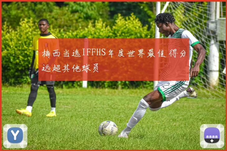 梅西当选IFFHS年度世界最佳 得分远超其他球员