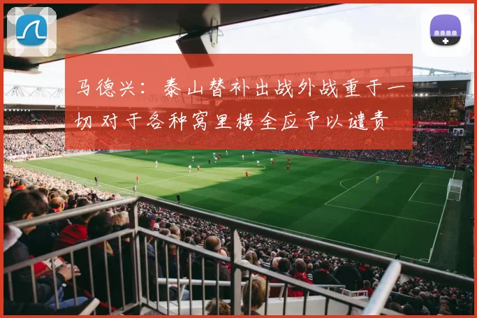 马德兴：泰山替补出战外战重于一切 对于各种窝里横全应予以谴责