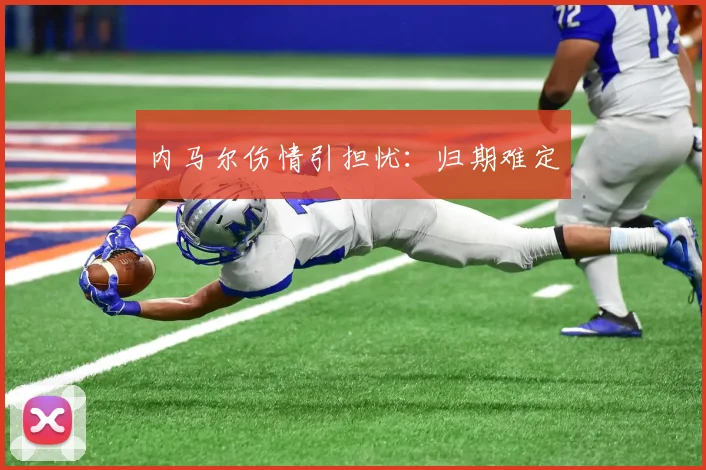 内马尔伤情引担忧：归期难定