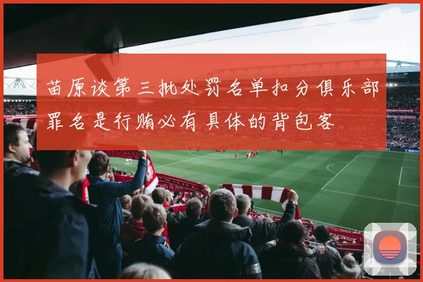 苗原谈第三批处罚名单扣分俱乐部罪名是行贿必有具体的背包客